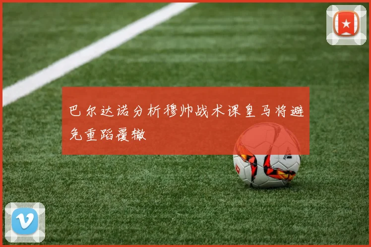 巴尔达诺分析穆帅战术课皇马将避免重蹈覆辙