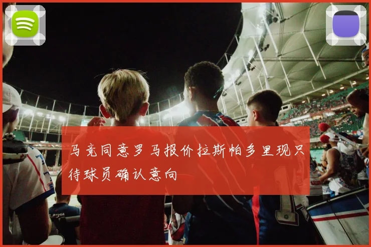 马竞同意罗马报价拉斯帕多里现只待球员确认意向