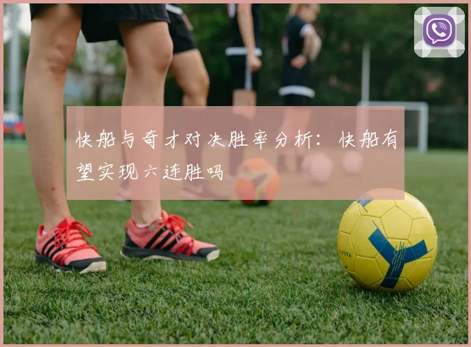 快船与奇才对决胜率分析：快船有望实现六连胜吗