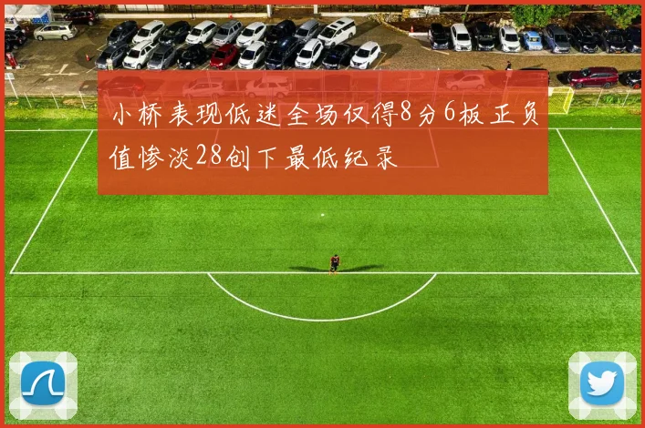 小桥表现低迷全场仅得8分6板正负值惨淡28创下最低纪录